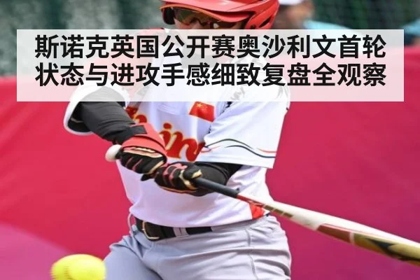 斯诺克英国公开赛奥沙利文首轮状态与进攻手感细致复盘全观察